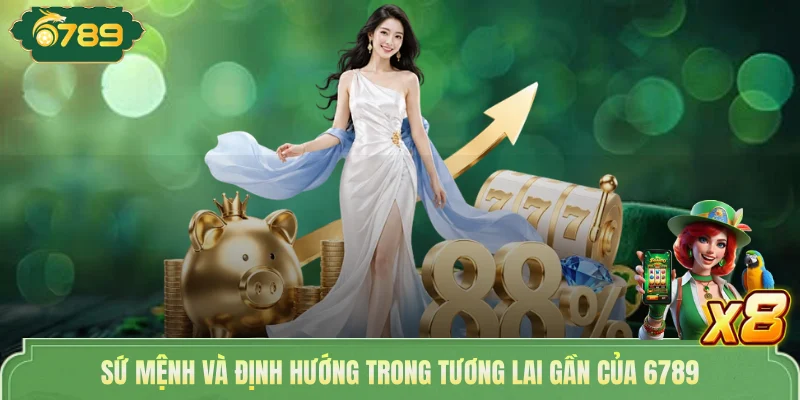 Về 6789 Chúng Tôi - Hé Lộ Hành Trình Tạo Dựng Vị Thế Riêng 2 Sứ mệnh và định hướng trong tương lai gần của 6789